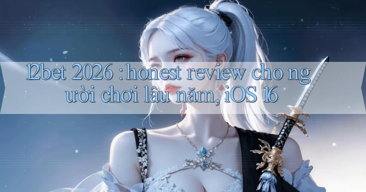 12bet 2026 honest review cho người chơi lâu năm, iOS 16