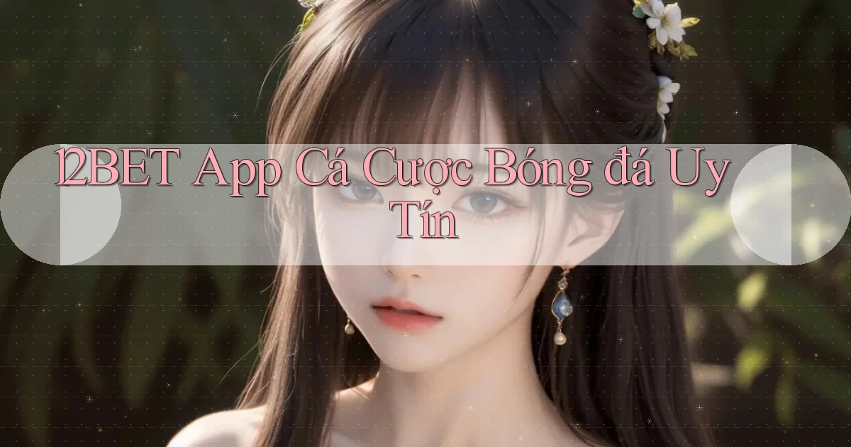 12bet app cá cược bóng đá uy tín
