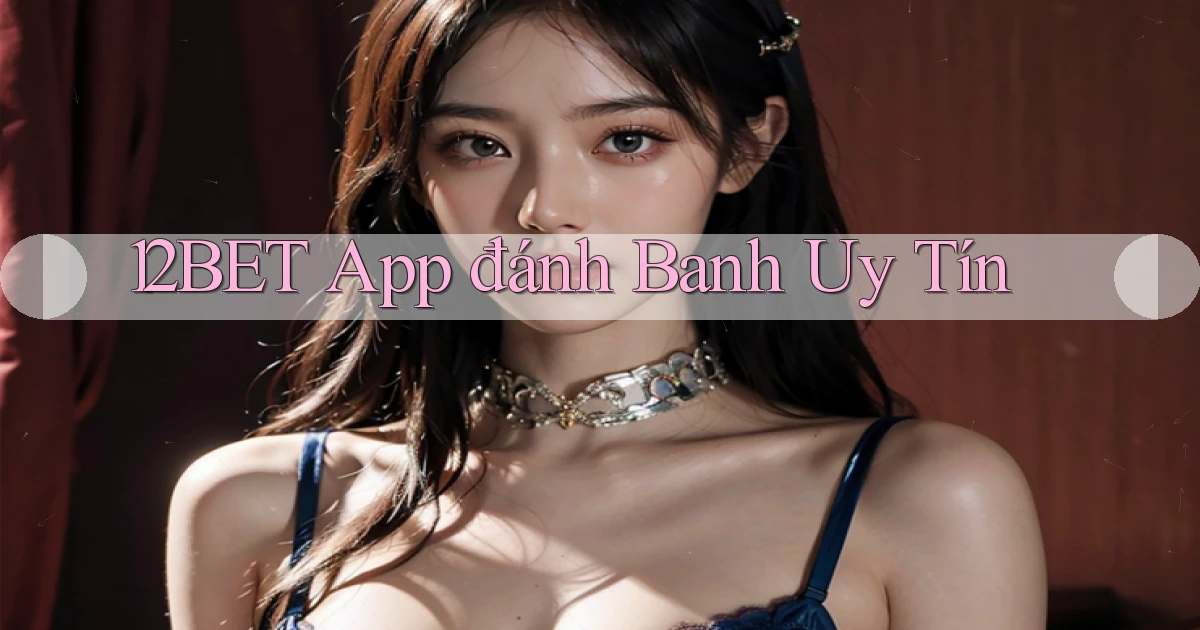 12bet app đánh banh uy tín