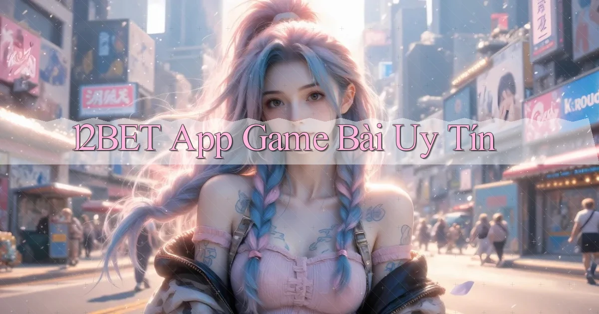 12bet app game bài uy tín