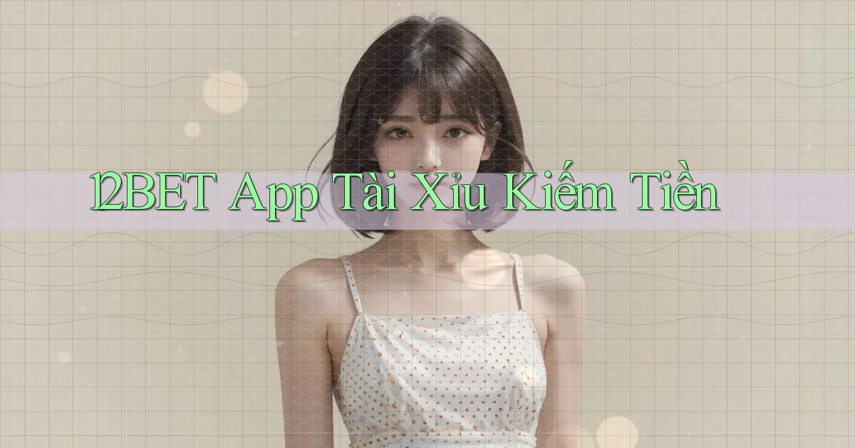 12bet app tài xỉu kiếm tiền