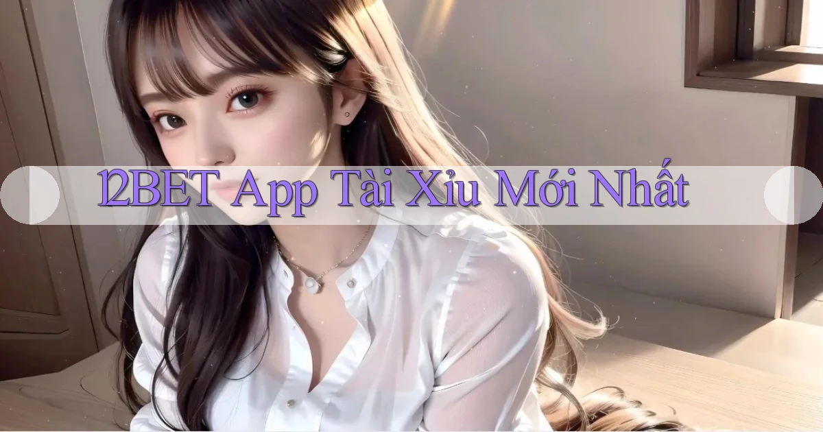 12bet app tài xỉu mới nhất