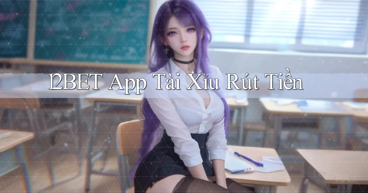 12bet app tài xỉu rút tiền