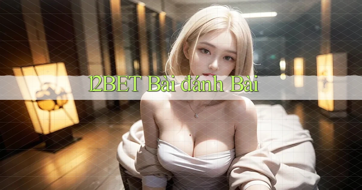 12bet bài đánh bài