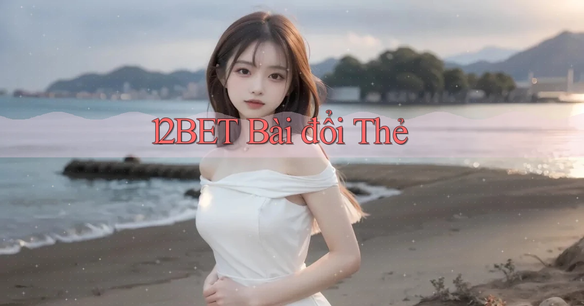 12bet bài đổi thẻ