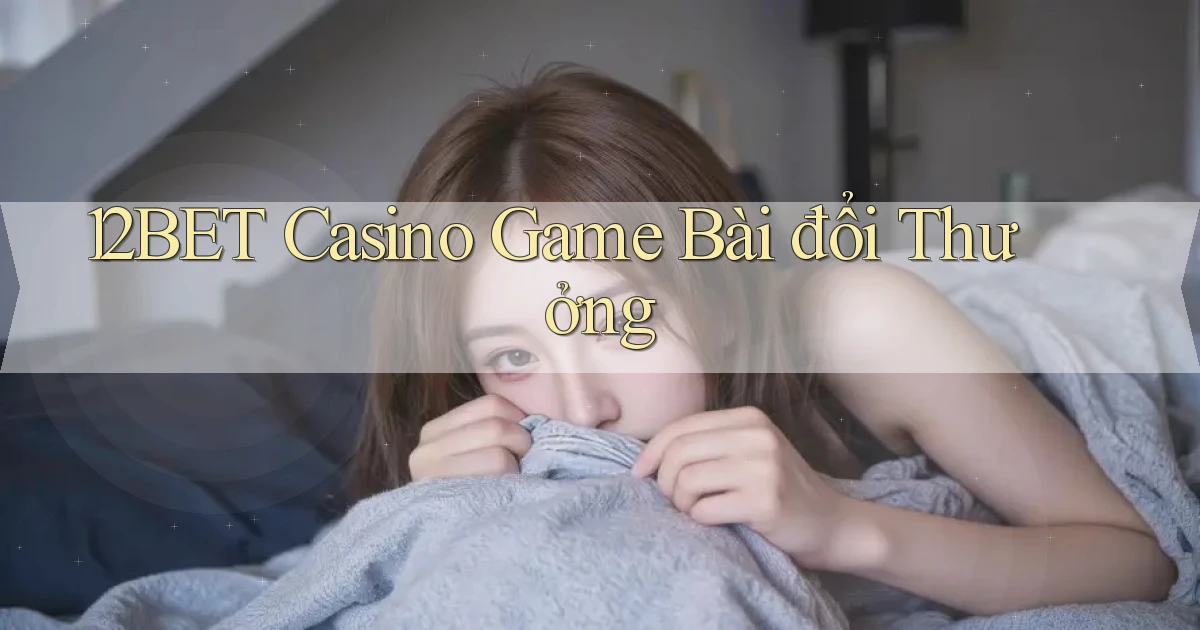 12bet casino game bài đổi thưởng