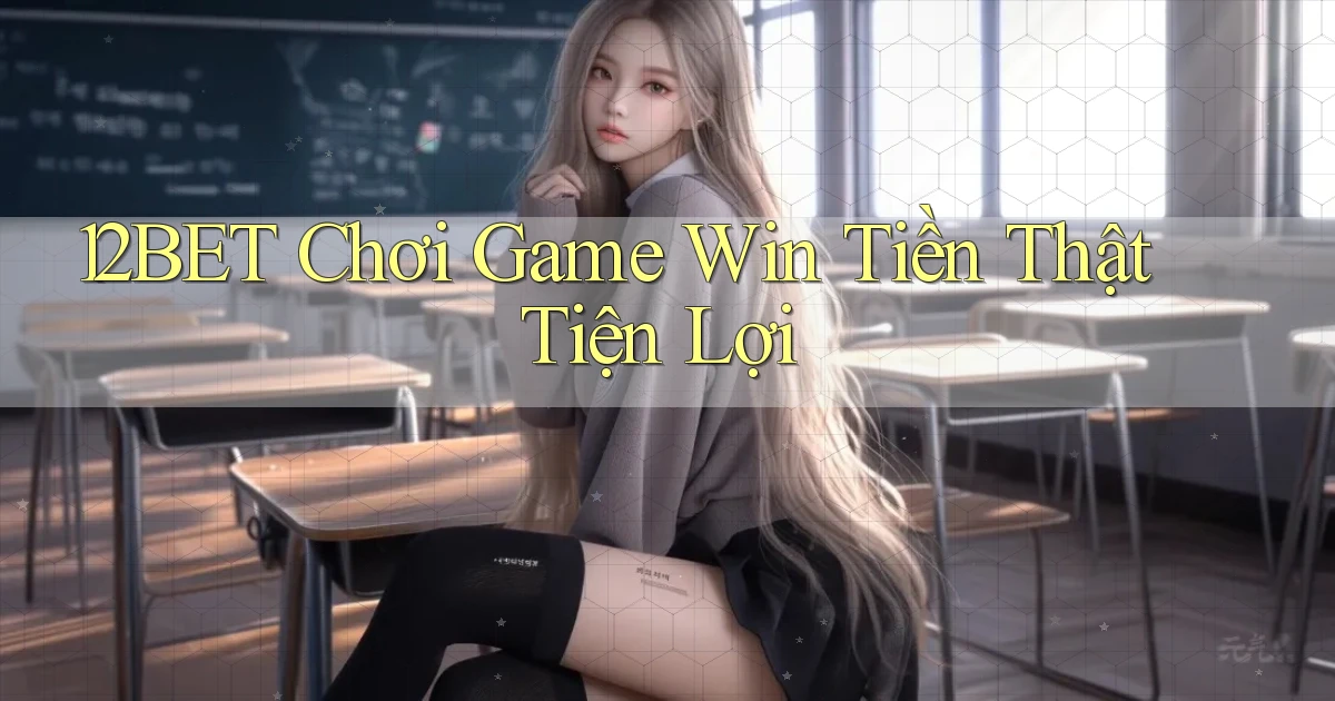 12bet  chơi game win tiền thật tiện lợi