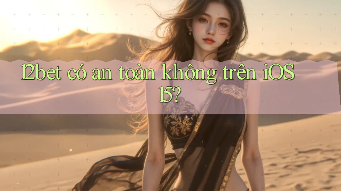 12bet có an toàn không trên iOS 15?