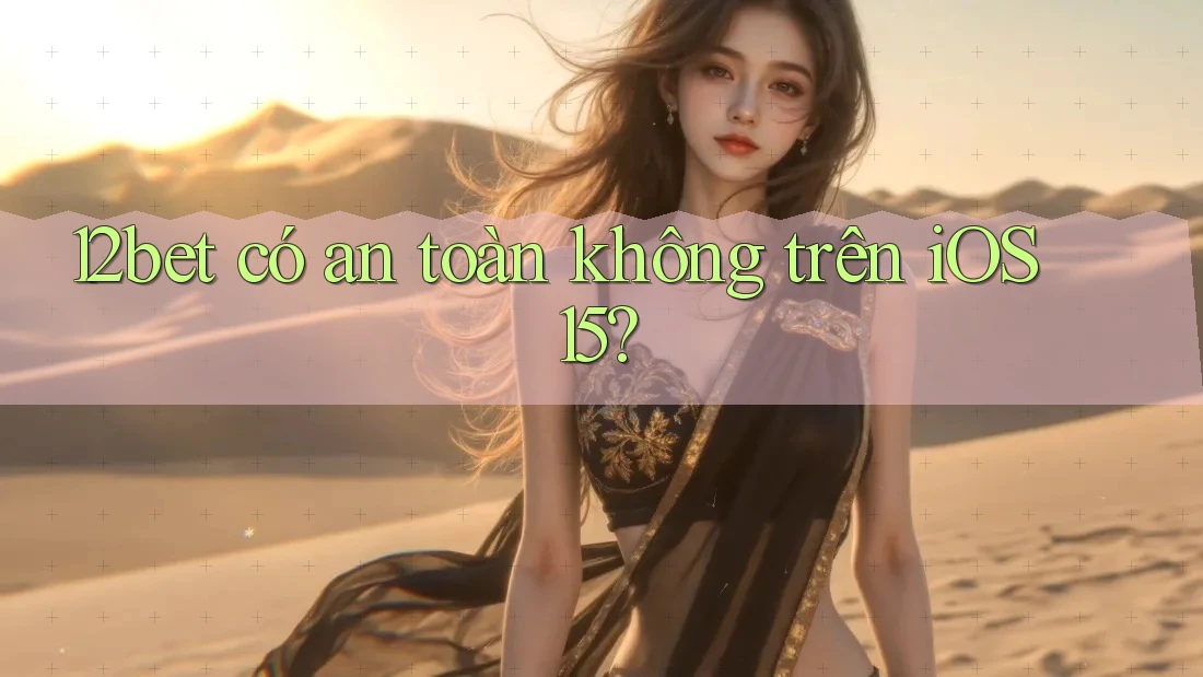 12bet có an toàn không trên iOS 15?