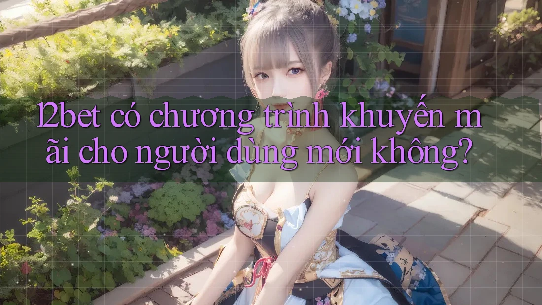 12bet có chương trình khuyến mãi cho người dùng mới không?
