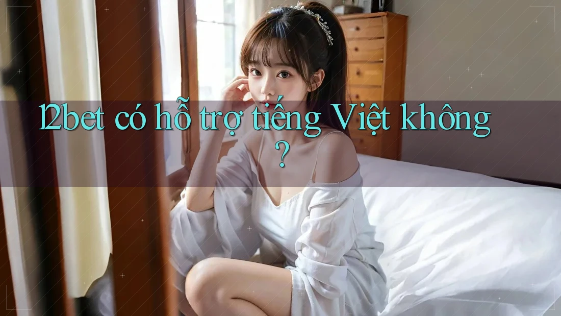 12bet có hỗ trợ tiếng Việt không?