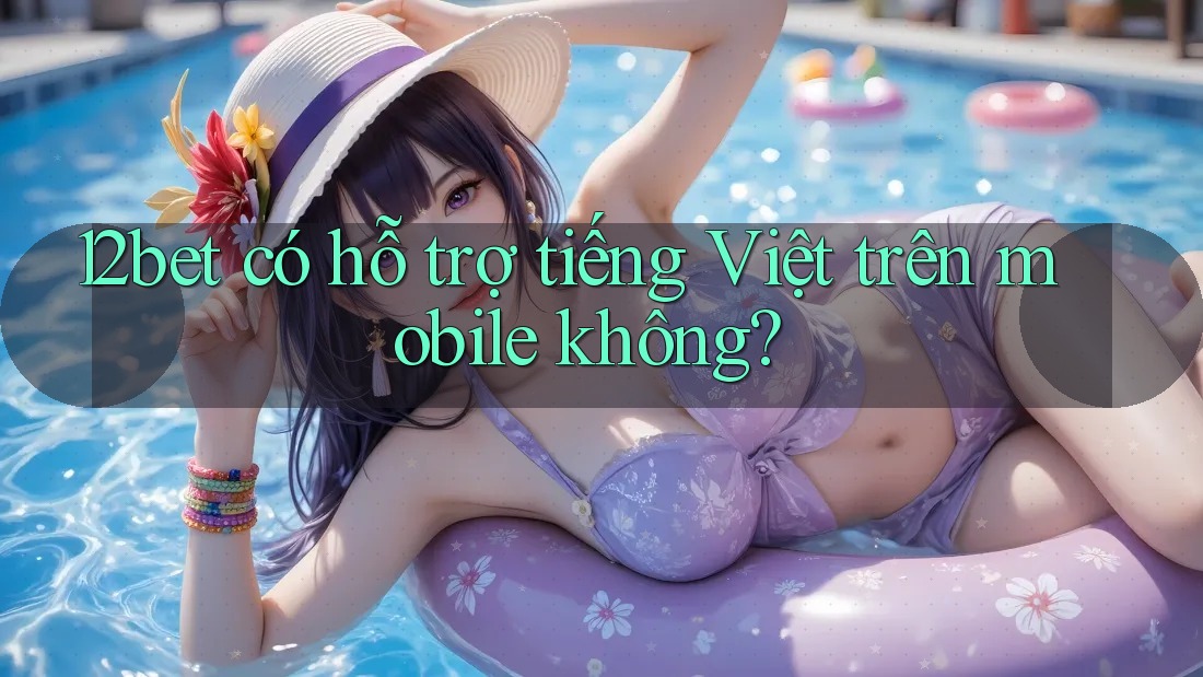 12bet có hỗ trợ tiếng Việt trên mobile không?