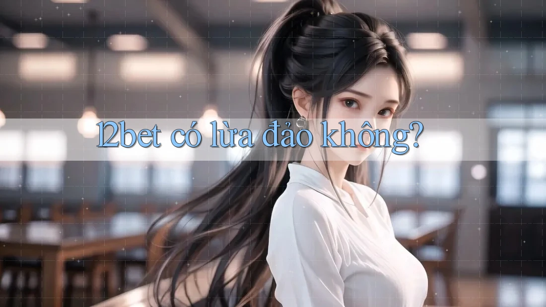 12bet có lừa đảo không?