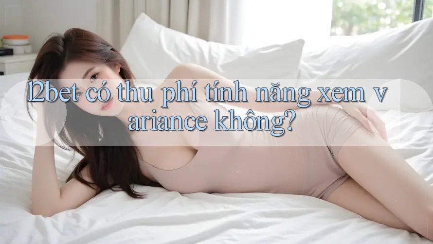 12bet có thu phí tính năng xem variance không?
