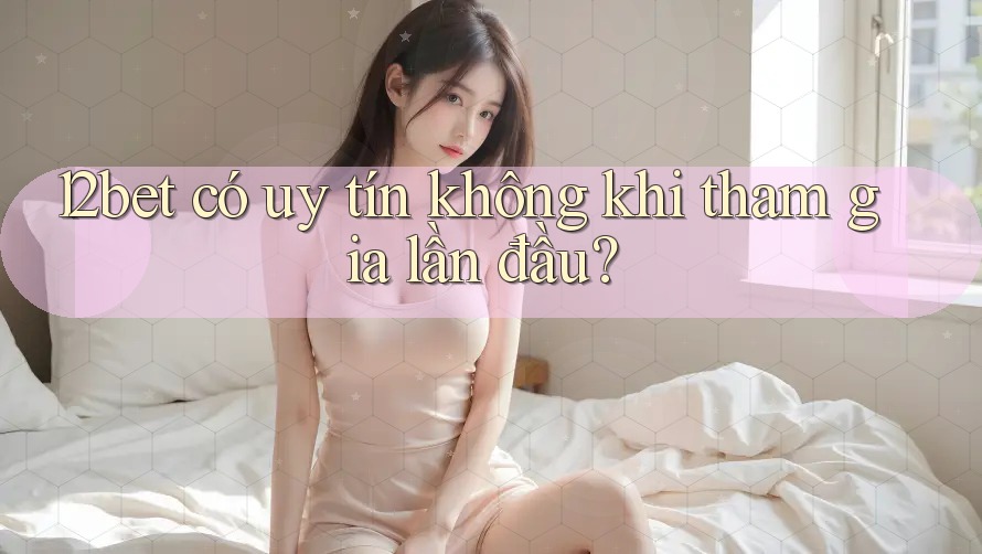 12bet có uy tín không khi tham gia lần đầu? 12bet có uy tín không khi tham gia lần đầu?