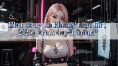 12bet có uy tín không thực hư (2026) trình duyệt Safari