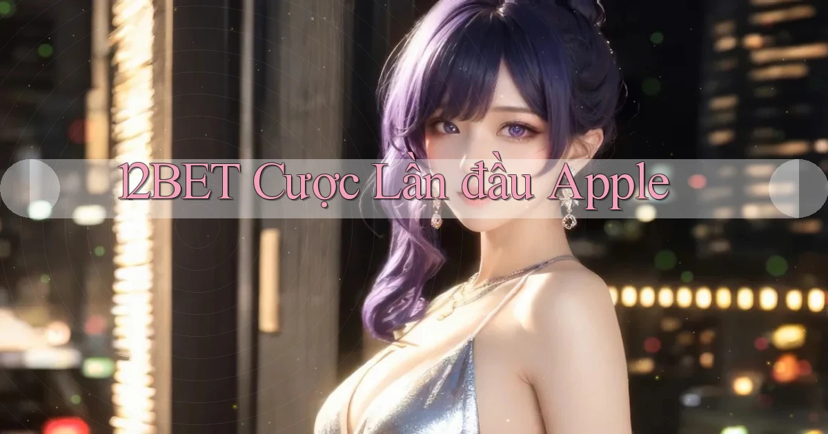 12bet  cược lần đầu apple