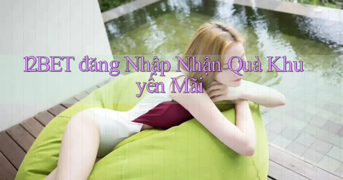 12bet  đăng nhập nhận quà khuyến mãi