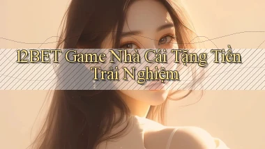 12bet  game nhà cái tặng tiền trải nghiệm