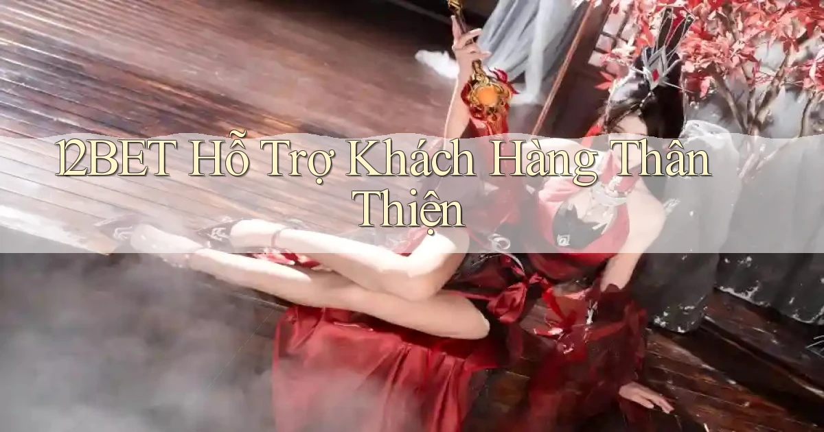 12bet  hỗ trợ khách hàng thân thiện
