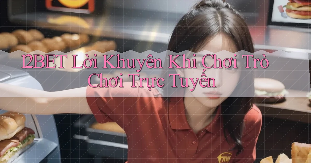 12bet  lời khuyên khi chơi trò chơi trực tuyến
