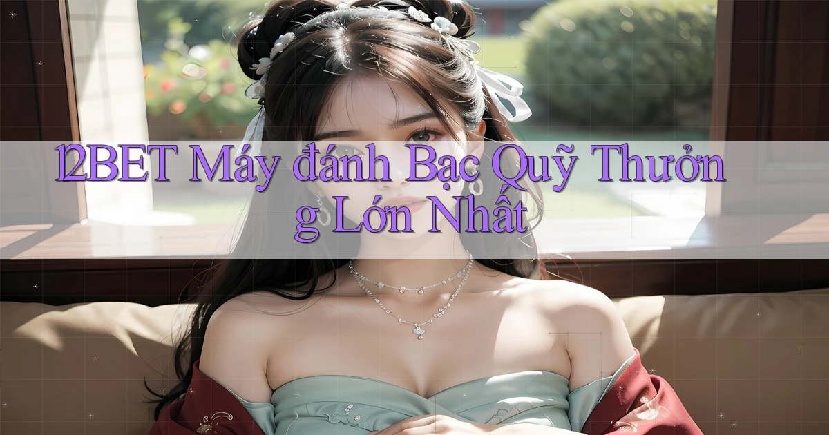 12bet  máy đánh bạc quỹ thưởng lớn nhất