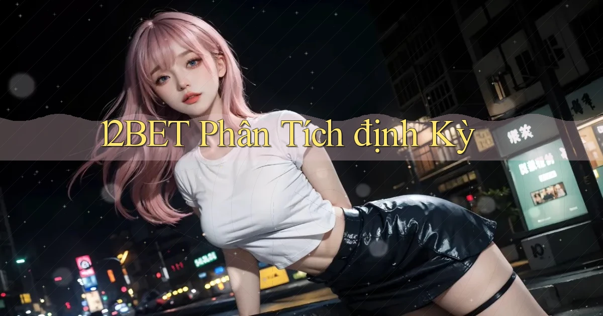12bet  phân tích định kỳ