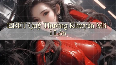 12bet  quỹ thưởng khuyến mãi lớn