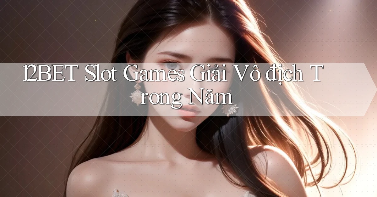 12bet  slot games giải vô địch trong năm