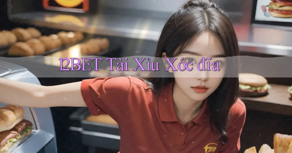 12bet  tài xỉu xóc đĩa