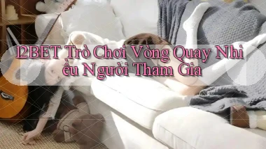 12bet  trò chơi vòng quay nhiều người tham gia