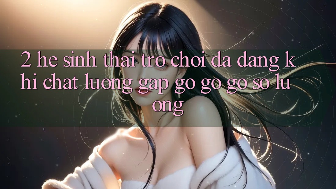 2. Hệ Sinh Thái Trò Chơi Đa Dạng: Khi Chất Lượng Gặp gỡ gỡ Gỡ Số Lượng
