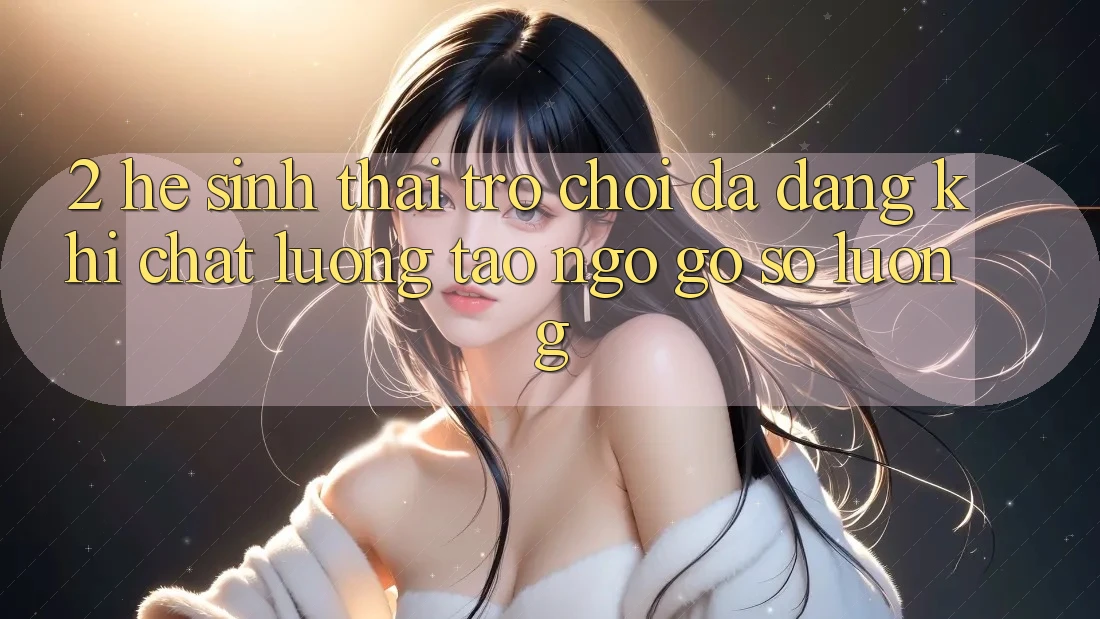 2. Hệ Sinh Thái Trò Chơi Đa Dạng: Khi Chất Lượng Tao ngộ Gỡ Số Lượng