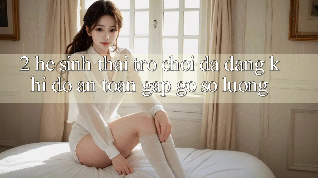 2. Hệ Sinh Thái Trò Chơi Đa Dạng: Khi Độ an toàn Gặp Gỡ Số Lượng