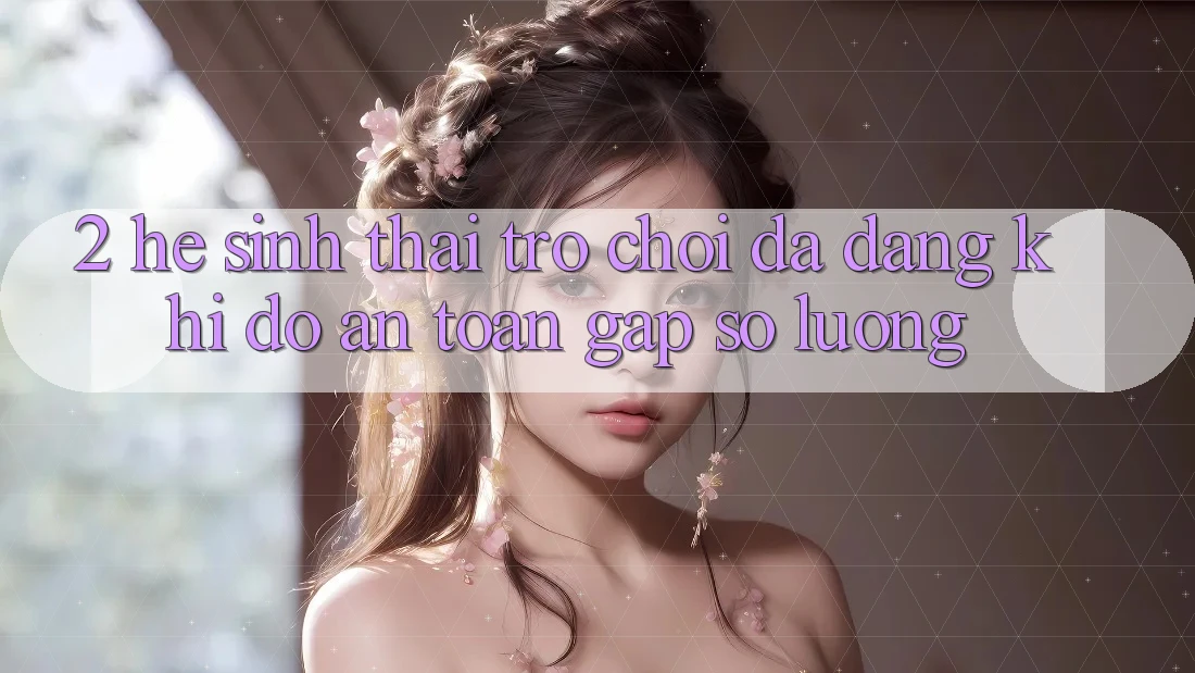 2. Hệ Sinh Thái Trò Chơi Đa Dạng: Khi Độ an toàn Gặp Số Lượng 2. Hệ Sinh Thái Trò Chơi Đa Dạng: Khi Độ an toàn Gặp Số Lượng
