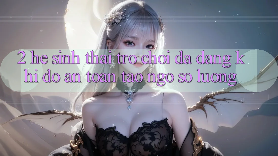 2. Hệ Sinh Thái Trò Chơi Đa Dạng: Khi Độ an toàn Tao ngộ Số Lượng