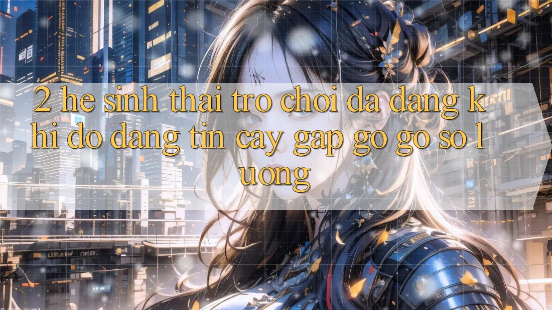 2. Hệ Sinh Thái Trò Chơi Đa Dạng: Khi Độ đáng tin cậy Gặp gỡ Gỡ Số Lượng