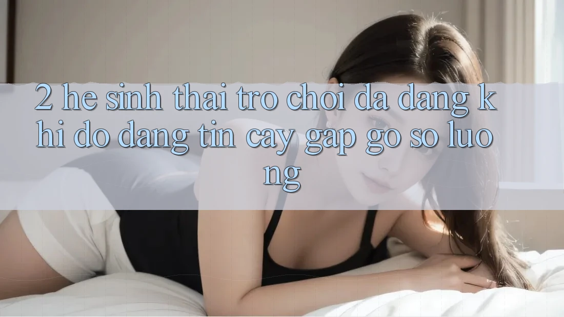 2. Hệ Sinh Thái Trò Chơi Đa Dạng: Khi Độ đáng tin cậy Gặp Gỡ Số Lượng