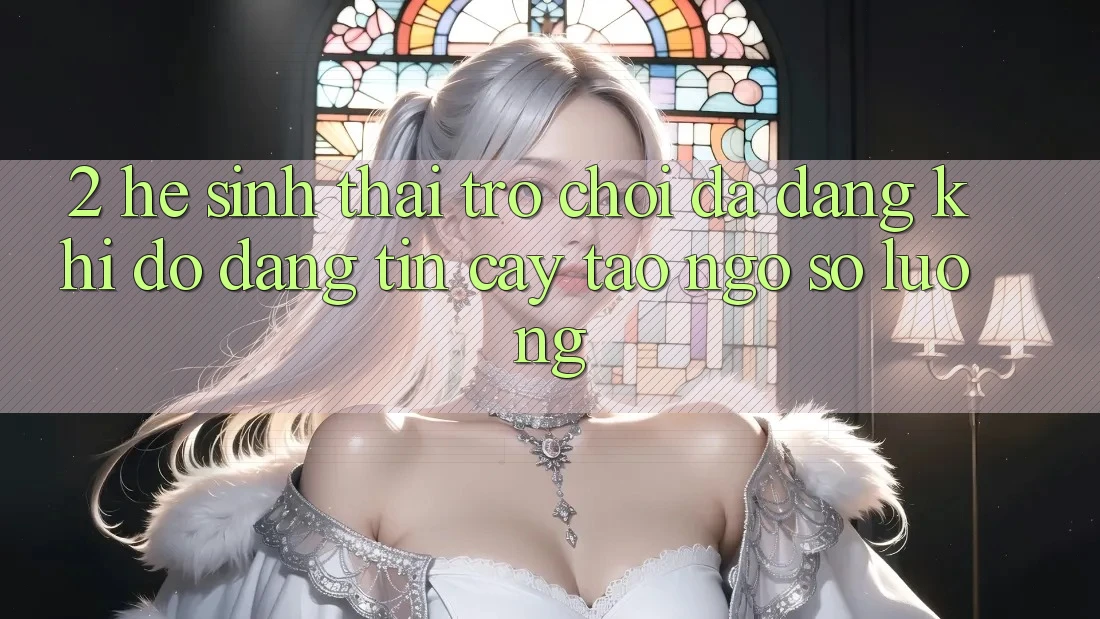 2. Hệ Sinh Thái Trò Chơi Đa Dạng: Khi Độ đáng tin cậy Tao ngộ Số Lượng