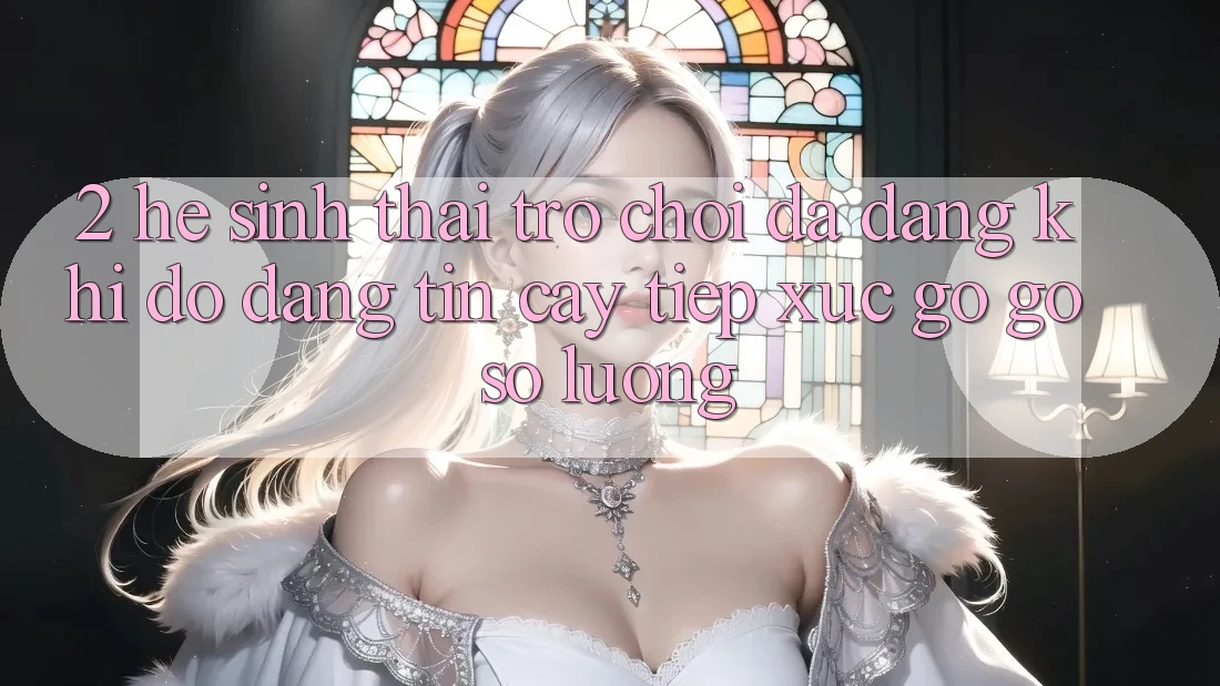 2. Hệ Sinh Thái Trò Chơi Đa Dạng: Khi Độ đáng tin cậy Tiếp xúc gỡ Gỡ Số Lượng