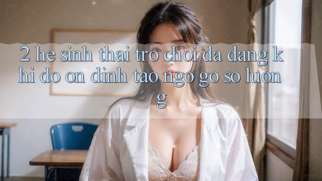 2. Hệ Sinh Thái Trò Chơi Đa Dạng: Khi Độ ổn định Tao ngộ Gỡ Số Lượng 2. Hệ Sinh Thái Trò Chơi Đa Dạng: Khi Độ ổn định Tao ngộ Gỡ Số Lượng