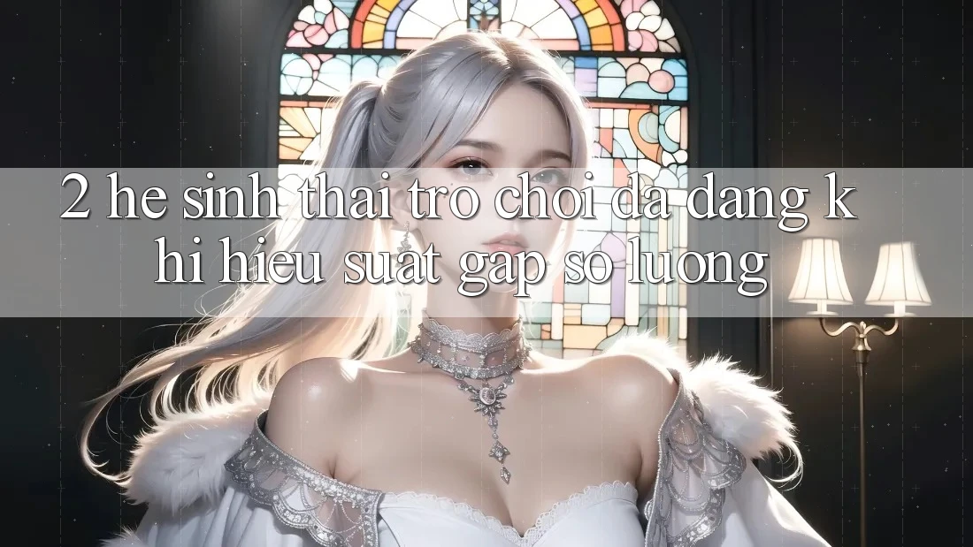 2. Hệ Sinh Thái Trò Chơi Đa Dạng: Khi Hiệu suất Gặp Số Lượng