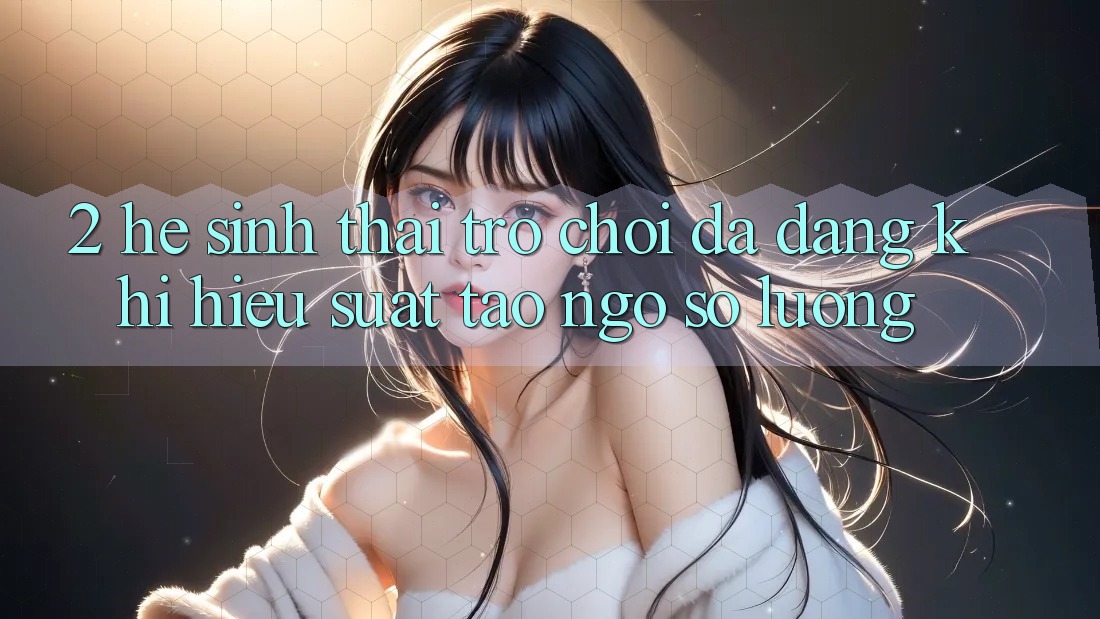 2. Hệ Sinh Thái Trò Chơi Đa Dạng: Khi Hiệu suất Tao ngộ Số Lượng