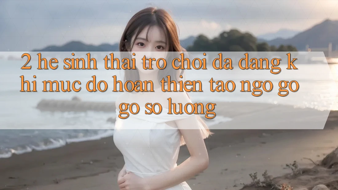 2. Hệ Sinh Thái Trò Chơi Đa Dạng: Khi Mức độ hoàn thiện Tao ngộ gỡ Gỡ Số Lượng