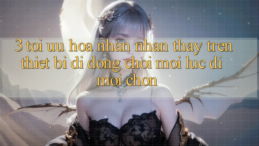 3. Tối Ưu Hóa Nhận nhận thấy Trên Thiết Bị Di Động: Chơi Mọi Lúc, Đi Mọi chốn 3. Tối Ưu Hóa Nhận nhận thấy Trên Thiết Bị Di Động: Chơi Mọi Lúc, Đi Mọi chốn