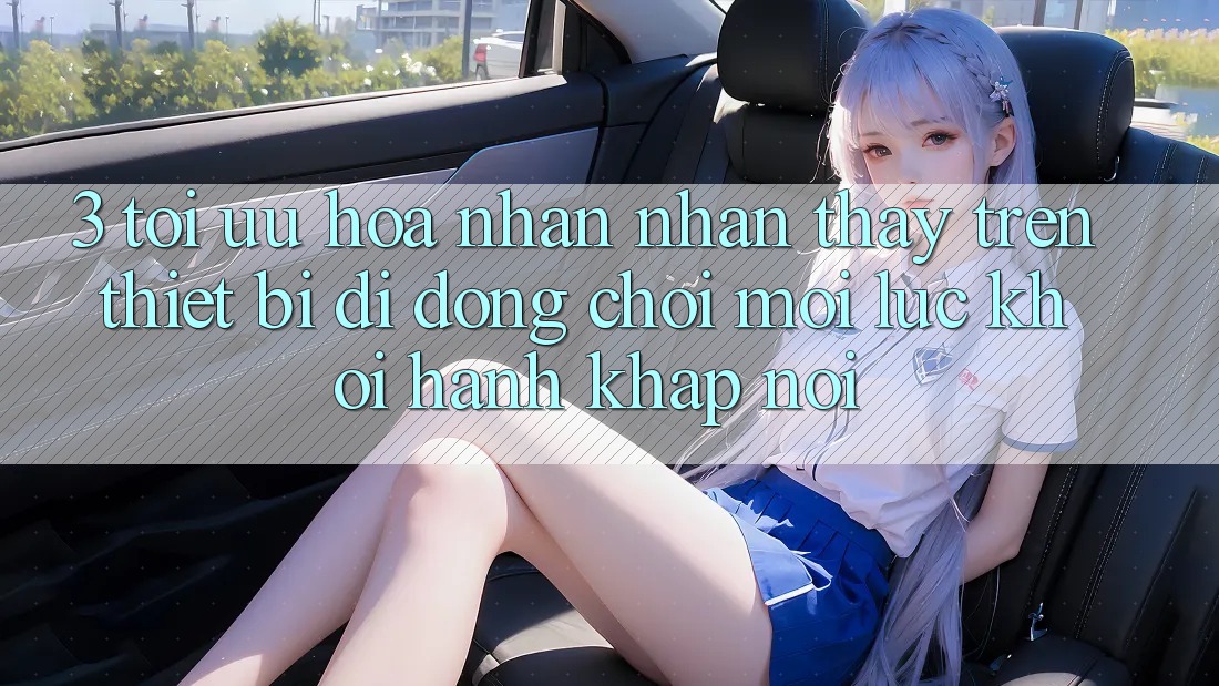 3. Tối Ưu Hóa Nhận nhận thấy Trên Thiết Bị Di Động: Chơi Mọi Lúc, Khởi hành Khắp nơi