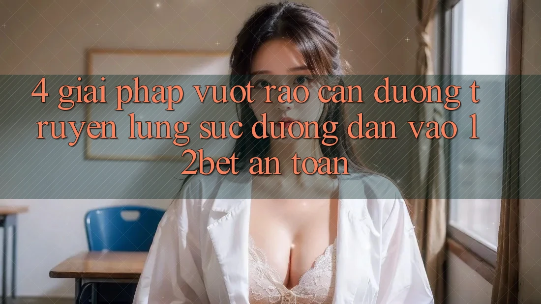4. Giải Pháp Vượt Rào Cản Đường Truyền: Lùng sục Đường dẫn Vào 12bet An Toàn