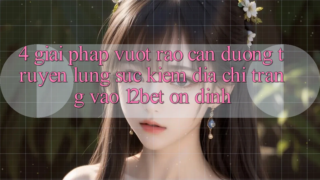 4. Giải Pháp Vượt Rào Cản Đường Truyền: Lùng sục Kiếm Địa chỉ trang Vào 12bet Ổn định