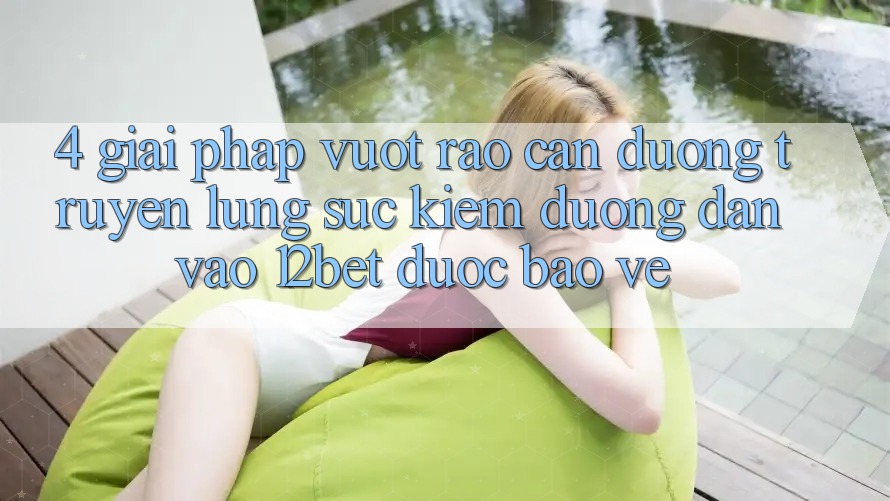 4. Giải Pháp Vượt Rào Cản Đường Truyền: Lùng sục Kiếm Đường dẫn Vào 12bet Được bảo vệ