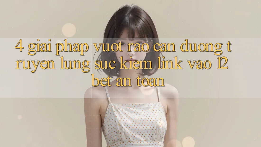 4. Giải Pháp Vượt Rào Cản Đường Truyền: Lùng sục Kiếm Link Vào 12bet An Toàn